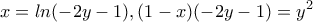 \displaystyle{x=ln(-2y-1),(1-x)(-2y-1)=y^2} \displaystyle{x=ln(-2y-1),(1-x)(-2y-1)=y^2}