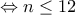 \Leftrightarrow n\leq 12 \Leftrightarrow n\leq 12