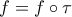 f=f\circ \tau