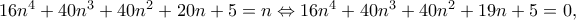 16n^{4}+40n^{3}+40n^{2}+20n+5=n\Leftrightarrow 16n^{4}+40n^{3}+40n^{2}+19n+5=0,