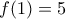 f(1)=5 