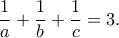 \displaystyle{ \dfrac{1}{a}+\dfrac{1}{b}+\dfrac{1}{c}=3.}