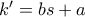 k'=bs+a