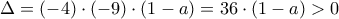 \displaystyle{\Delta =(-4)\cdot (-9)\cdot (1-a)=36\cdot (1-a)>0}