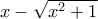 x-\sqrt{x^2+1}