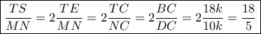 \boxed{\frac{{TS}}{{MN}} = 2\frac{{TE}}{{MN}} = 2\frac{{TC}}{{NC}} = 2\frac{{BC}}{{DC}} = 2\frac{{18k}}{{10k}} = \frac{{18}}{5}}
