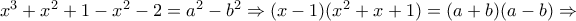 x^3 + x^2 + 1-x^2-2=a^2-b^2 \Rightarrow  (x-1)(x^2+x+1)=(a+b)(a-b)  \Rightarrow