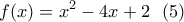 \displaystyle{f(x)=x^2-4x+2 \  \ (5)}