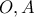 \displaystyle{O, A}