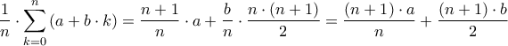 \displaystyle{\frac{1}{n} \cdot \sum\limits_{k = 0}^n {\left( {a + b \cdot k} \right)} = \frac{{n + 1}}{n} \cdot a + \frac{b}{n} \cdot \frac{{n \cdot \left( {n + 1} \right)}}{2} = \frac{{\left( {n + 1} \right) \cdot a}}{n} + \frac{{\left( {n + 1} \right) \cdot b}}{2}} \displaystyle{\frac{1}{n} \cdot \sum\limits_{k = 0}^n {\left( {a + b \cdot k} \right)} = \frac{{n + 1}}{n} \cdot a + \frac{b}{n} \cdot \frac{{n \cdot \left( {n + 1} \right)}}{2} = \frac{{\left( {n + 1} \right) \cdot a}}{n} + \frac{{\left( {n + 1} \right) \cdot b}}{2}}