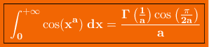 \colorbox{orange}{\boxed{\bf\color{white}\int_{0}^{+\infty}\cos(x^a)\;dx=\frac{\Gamma\left(\frac{1}{a}\right)\cos\left(\frac{\pi}{2a}\right)}{a}}}