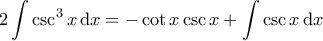 \displaystyle{2 \int \csc^3 x \, \mathrm{d}x = - \cot x \csc x + \int \csc x \, \mathrm{d}x }