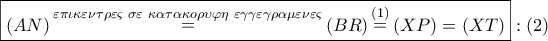 \boxed{\left( {AN} \right)\mathop  = \limits^{\varepsilon \pi \iota \kappa \varepsilon \nu \tau \rho \varepsilon \varsigma \,\,\sigma \varepsilon \,\,\kappa \alpha \tau \alpha \kappa o\rho \upsilon \varphi \eta \,\,\varepsilon \gamma \gamma \varepsilon \gamma \rho \alpha \mu \varepsilon \nu \varepsilon \varsigma } \left( {BR} \right)\mathop  = \limits^{\left( 1 \right)} \left( {XP} \right) = \left( {XT} \right)}:\left( 2 \right)