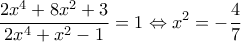 \displaystyle{\frac{{2{x^4} + 8{x^2} + 3}}{{2{x^4} + {x^2} - 1}} = 1 \Leftrightarrow {x^2} =  - \frac{4}{7}}