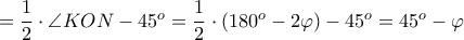 = \dfrac{1}{2}\cdot \angle KON -45^o = \dfrac{1}{2}\cdot (180^o -2\varphi) -45^o =45^o-\varphi