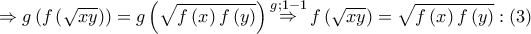 \displaystyle{ \Rightarrow g\left( {f\left( {\sqrt {xy} } \right)} \right) = g\left( {\sqrt {f\left( x \right)f\left( y \right)} } \right)\mathop  \Rightarrow \limits^{g;1 - 1} f\left( {\sqrt {xy} } \right) = \sqrt {f\left( x \right)f\left( y \right)} :\left( 3 \right)}