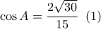 \cos A = \dfrac{{2\sqrt {30} }}{{15}}\,\,\left( 1 \right)