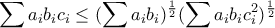 \displaystyle \sum a_ib_ic_i\leq (\sum a_ib_i)^{\frac{1}{2}}(\sum a_ib_ic_i^{2})^{\frac{1}{2}}