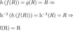 \begin{array}{l} 
 h\left( {f(R)} \right) = g(R) = R{\rm{          }} \Rightarrow  \\  
 {\rm{  }} \\  
 {\rm{h}}^{ - 1} \left( {h\left( {f(R)} \right)} \right) = {\rm{h}}^{ - 1} (R) = R{\rm{  }} \Rightarrow  \\  
  \\  
 {\rm{f(R) = R}} \\  
 \end{array}
