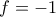 f=-1