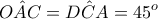 \displaystyle{ 
O\hat AC = D\hat CA = 45^o  
}