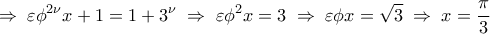 \displaystyle 
 \Rightarrow \;\varepsilon \phi ^{2\nu } x + 1 = 1 + 3^\nu  \; \Rightarrow \;\varepsilon \phi ^2 x = 3\; \Rightarrow \;\varepsilon \phi x = \sqrt 3 \; \Rightarrow \;x = \frac{\pi }{3}