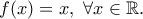 f(x)=x , \ \forall  x\in \Bbb{R}.