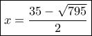 \boxed{x = \frac{{35 - \sqrt {795} }}{2}}