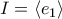 \displaystyle{I=\langle{e_1\rangle}