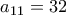 a_{11} =32
