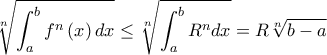 \displaystyle \root{n}\of{\int_{a}^{b}f^{n}\left( x\right) dx}\leq \root{n}\of{\int_{a}^{b}R^{n}dx}=R\root{n}\of{b-a}