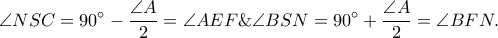 \displaystyle \angle NSC=90^\circ-\frac{\angle A}{2}=\angle AEF\&\angle BSN=90^\circ+\frac{\angle A}{2}=\angle BFN. \displaystyle \angle NSC=90^\circ-\frac{\angle A}{2}=\angle AEF\&\angle BSN=90^\circ+\frac{\angle A}{2}=\angle BFN.