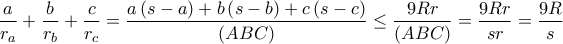 \displaystyle\frac{a}{r_{a}}+\frac{b}{r_{b}}+\frac{c}{r_{c}}=\frac{a\left ( s-a \right )+b\left ( s-b\right )+c\left ( s-c \right )}{(ABC)}\leq\frac{9Rr}{(ABC)}=\frac{9Rr}{sr}=\frac{9R}{s}