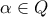 \displaystyle \alpha \in Q