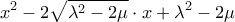 \displaystyle{ 
x^2  - 2\sqrt {\lambda ^2  - 2\mu }  \cdot x + \lambda ^2  - 2\mu  
}
