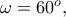 \omega = 60^{o},