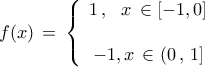 \displaystyle{ 
f(x)\, = \,\left\{ {\begin{array}{*{20}c} 
   {1\,,\,\,\,\,x\, \in [ - 1,0]}  \\ 
   {}  \\ 
   {-1,x\, \in (0\,,\,1]}  \\ 
\end{array}} \right. 
}