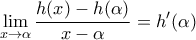 \displaystyle \lim_{x\to \alpha}\frac{h(x)-h(\alpha)}{x-\alpha}=h^{\prime}(\alpha)