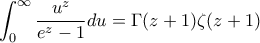 \displaystyle \int_0^{\infty}{\frac{u^z}{e^z-1}} du = \Gamma(z+1)\zeta(z+1) \displaystyle \int_0^{\infty}{\frac{u^z}{e^z-1}} du = \Gamma(z+1)\zeta(z+1)