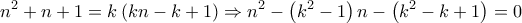 \displaystyle{{n^2} + n + 1 = k\left( {kn - k + 1} \right) \Rightarrow {n^2} - \left( {{k^2} - 1} \right)n - \left( {{k^2} - k + 1} \right) = 0}