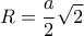 \displaystyle R=\frac{a}{2}\sqrt{2}