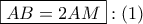 \displaystyle{ 
\boxed{AB = 2AM}:\left( 1 \right) 
}