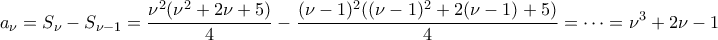 \displaystyle{a_{\nu}=S_{\nu}-S_{\nu-1}=\dfrac{\nu^2(\nu^2+2\nu+5)}{4}-\dfrac{(\nu-1)^2((\nu-1)^2+2(\nu-1)+5)}{4}=\cdots=\nu^3+2\nu-1}