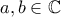 \displaystyle{ a,b \in \mathbb{C}}