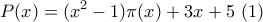 \displaystyle{P(x)=(x^2-1)\pi(x)+3x+5~(1)}