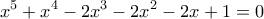 \displaystyle x^5+x^4-2x^3-2x^2-2x+1=0
