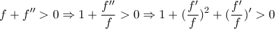 \displaystyle{f+f''>0\Rightarrow 1+\frac{f''}{f}>0\Rightarrow 1+(\frac{f'}{f})^2+(\frac{f'}{f})'>0}