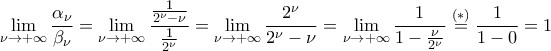 \displaystyle\mathop{\lim}\limits_{\nu\rightarrow{+\infty}}\frac{\alpha_{\nu}}{\beta_{\nu}}=\mathop{\lim}\limits_{\nu\rightarrow{+\infty}}\frac{\frac{1}{2^{\nu}-\nu}}{\frac{1}{2^{\nu}}}=\mathop{\lim}\limits_{\nu\rightarrow{+\infty}}\frac{2^{\nu}}{2^{\nu}-\nu}=\mathop{\lim}\limits_{\nu\rightarrow{+\infty}}\frac{1}{1-\frac{\nu}{2^{\nu}}}\stackrel{(*)}{=}\frac{1}{1-0}=1