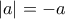 |a| =  - a