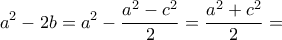 \displaystyle{a^2 -2b=a^2 -\frac{a^2 -c^2}{2}=\frac{a^2 +c^2}{2}=}